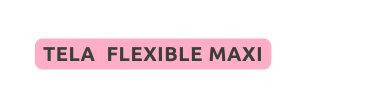 TELA FLEXIBLE MAXI